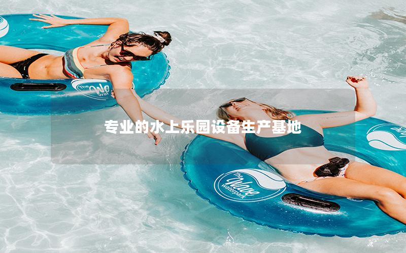 專業(yè)的水上樂園設(shè)備生產(chǎn)基地 專業(yè)的水上樂園設(shè)備生產(chǎn)基地