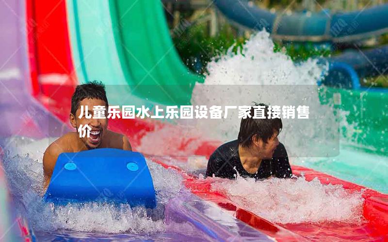 兒童樂(lè)園水上樂(lè)園設(shè)備廠家直接銷售價(jià) 兒童樂(lè)園水上樂(lè)園設(shè)備廠家直接銷售價(jià)