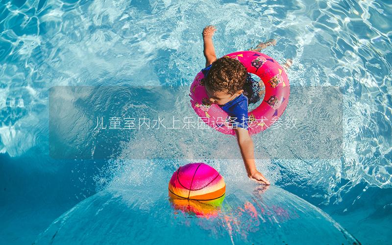 兒童室內水上樂園設備技術參數 兒童室內水上樂園設備技術參數