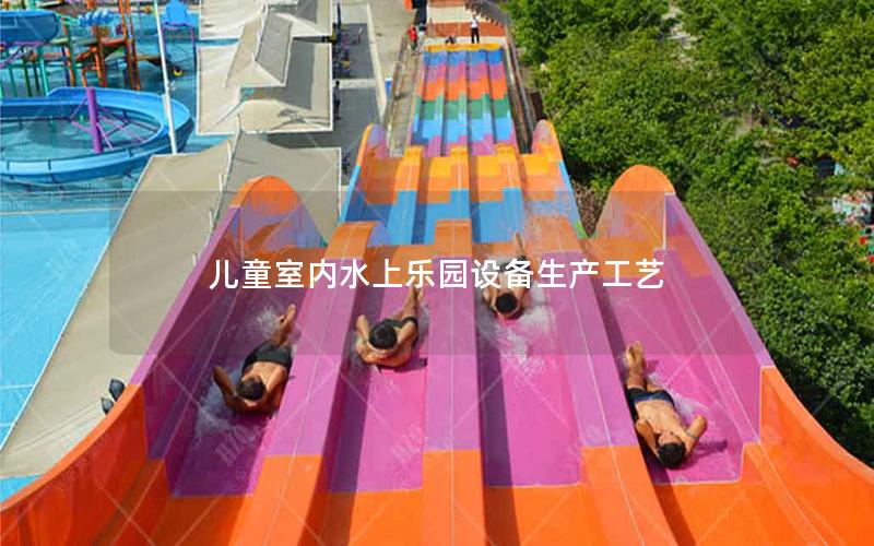 兒童室內(nèi)水上樂園設(shè)備生產(chǎn)工藝 兒童室內(nèi)水上樂園設(shè)備生產(chǎn)工藝