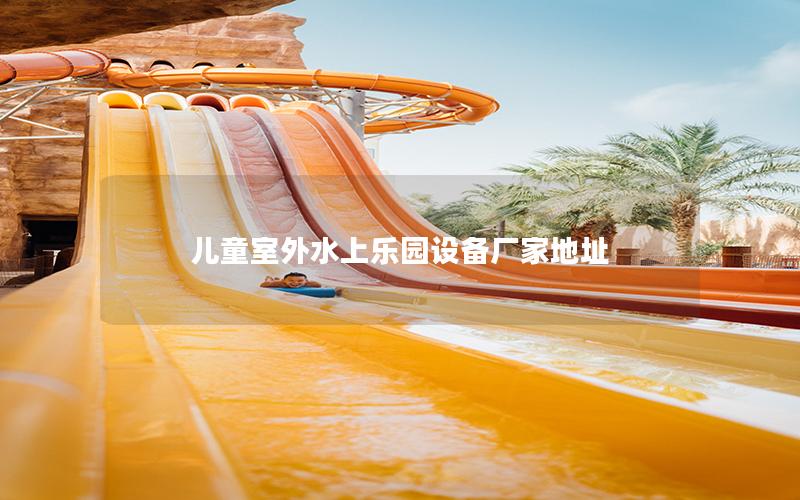 兒童室外水上樂園設備廠家地址 兒童室外水上樂園設備廠家地址