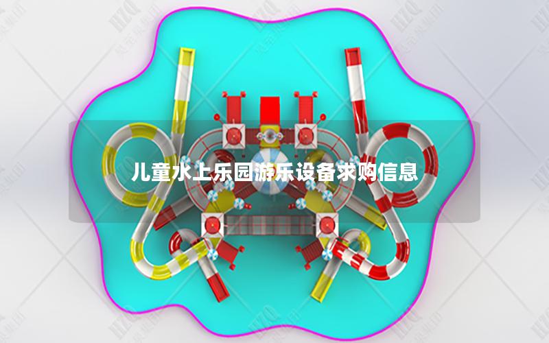 兒童水上樂園游樂設備求購信息 兒童水上樂園游樂設備求購信息