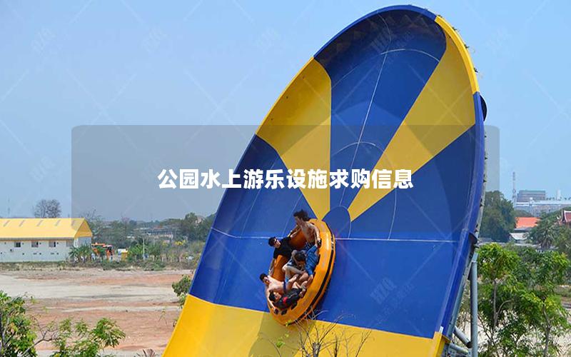 公園水上游樂設(shè)施求購信息 公園水上游樂設(shè)施求購信息