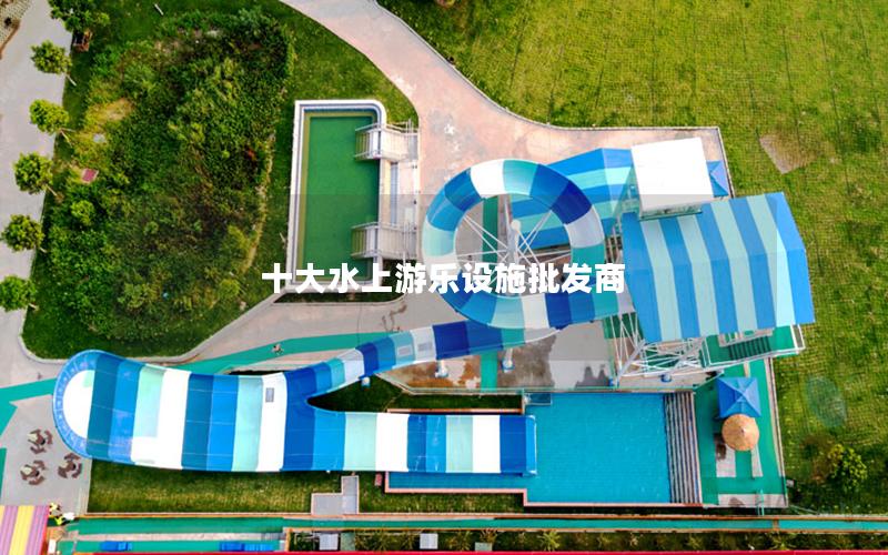 十大水上游樂(lè)設(shè)施批發(fā)商