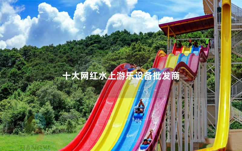 十大網(wǎng)紅水上游樂(lè)設(shè)備批發(fā)商 十大網(wǎng)紅水上游樂(lè)設(shè)備批發(fā)商