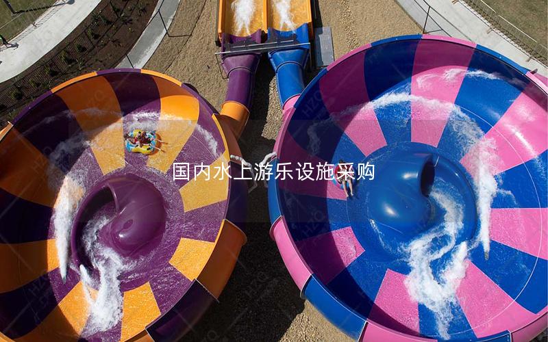 國內(nèi)水上游樂設(shè)施采購 國內(nèi)水上游樂設(shè)施采購