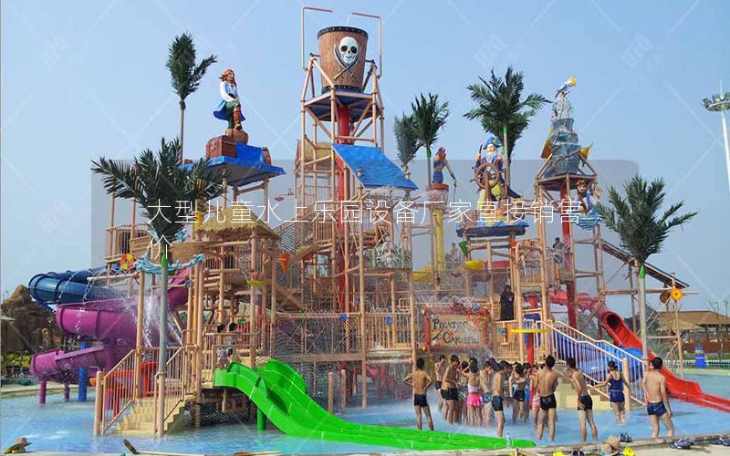 大型兒童水上樂園設備廠家直接銷售價 大型兒童水上樂園設備廠家直接銷售價
