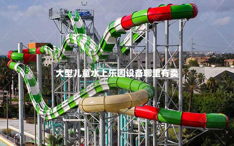 大型兒童水上樂園設備哪里有賣 大型兒童水上樂園設備哪里有賣