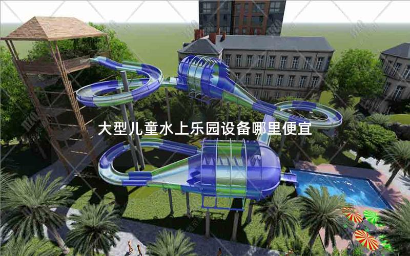 大型兒童水上樂園設備哪里便宜 大型兒童水上樂園設備哪里便宜