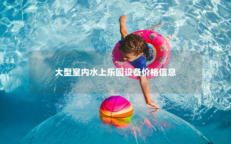 大型室內水上樂園設備價格信息 大型室內水上樂園設備價格信息