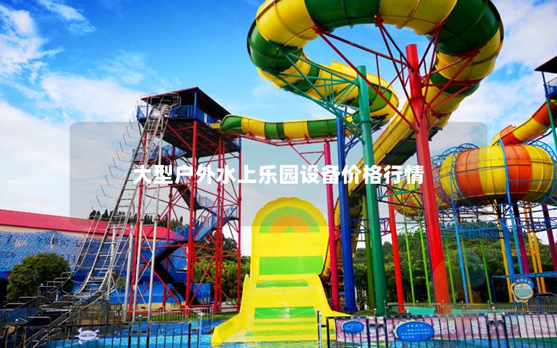大型戶外水上樂園設備價格行情 大型戶外水上樂園設備價格行情