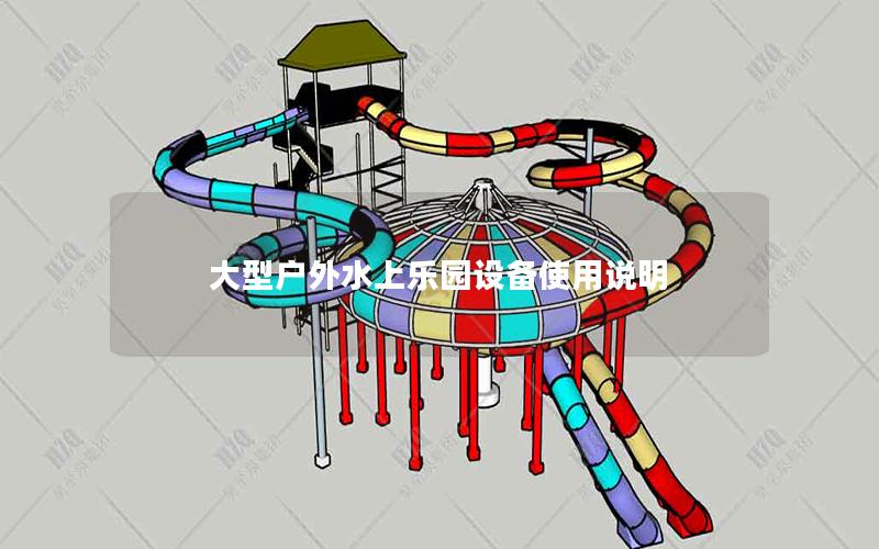 大型戶外水上樂園設備使用說明 大型戶外水上樂園設備使用說明