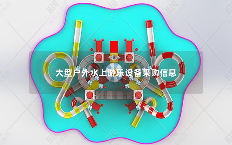 大型戶外水上游樂設備采購信息 大型戶外水上游樂設備采購信息