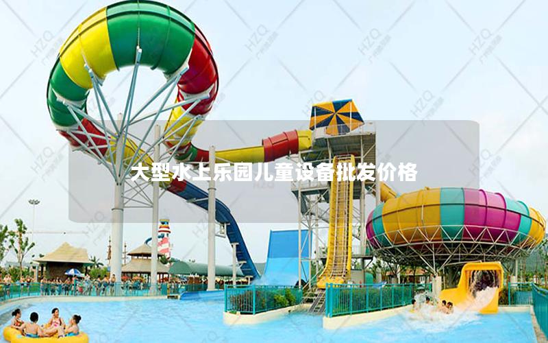 大型水上樂園兒童設備批發價格 大型水上樂園兒童設備批發價格