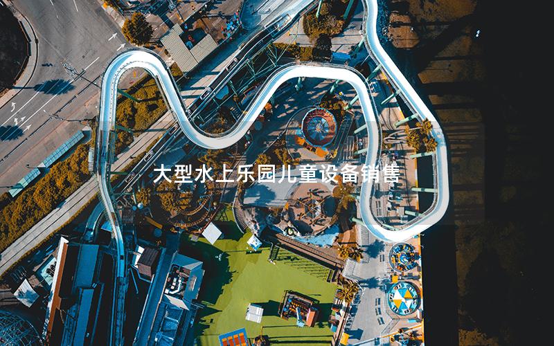 大型水上樂園兒童設備銷售 大型水上樂園兒童設備銷售