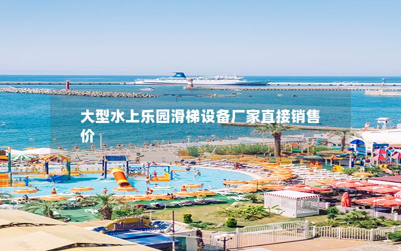 大型水上樂(lè)園滑梯設(shè)備廠家直接銷售價(jià) 大型水上樂(lè)園滑梯設(shè)備廠家直接銷售價(jià)