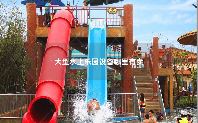 大型水上樂園設(shè)備哪里有賣 大型水上樂園設(shè)備哪里有賣
