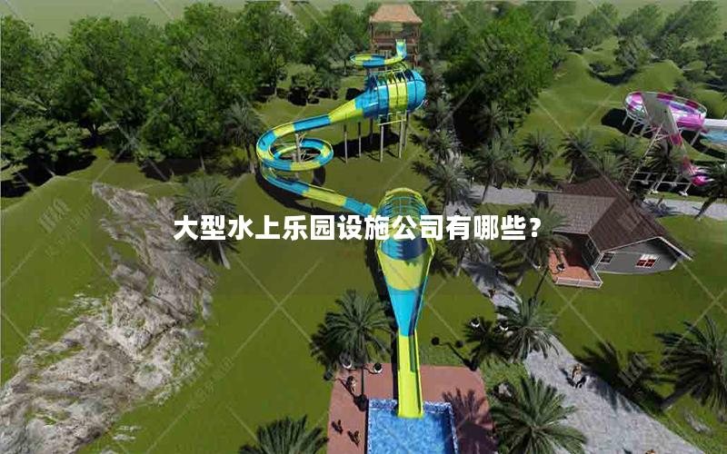 大型水上樂園設(shè)施公司有哪些？