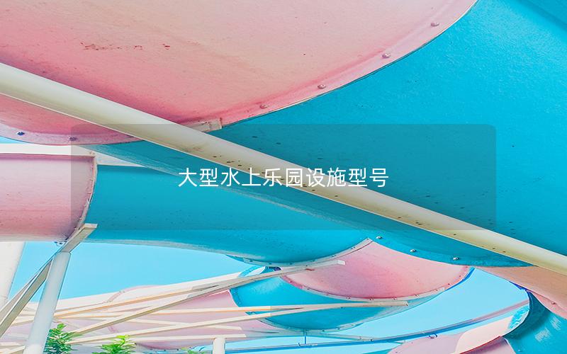 大型水上樂園設施型號 大型水上樂園設施型號