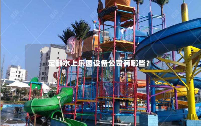 定制水上樂園設(shè)備公司有哪些? 定制水上樂園設(shè)備公司有哪些?