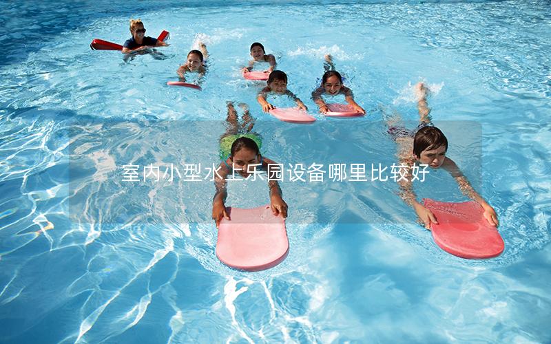 室內小型水上樂園設備哪里比較好 室內小型水上樂園設備哪里比較好