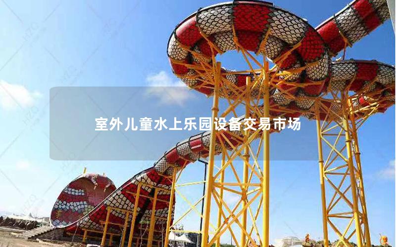 室外兒童水上樂園設備交易市場 室外兒童水上樂園設備交易市場