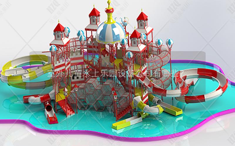 室外兒童水上樂園設備公司有哪些? 室外兒童水上樂園設備公司有哪些?
