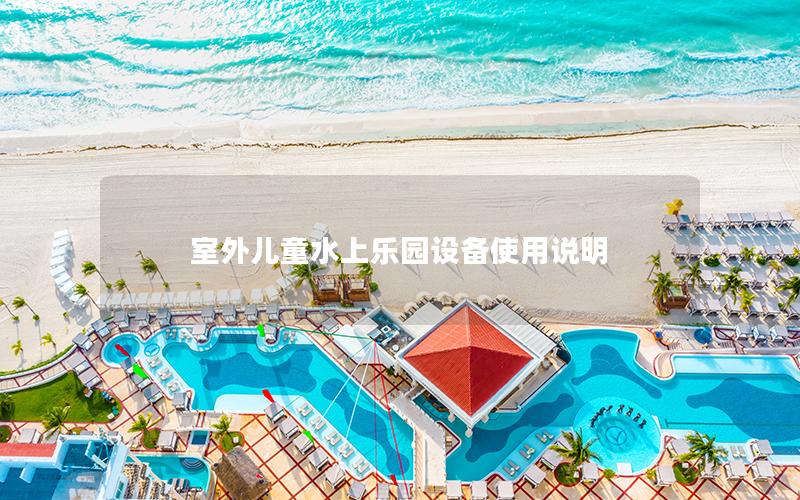 室外兒童水上樂園設(shè)備使用說明 室外兒童水上樂園設(shè)備使用說明