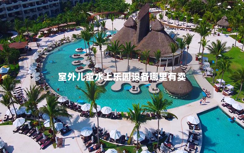 室外兒童水上樂園設備哪里有賣 室外兒童水上樂園設備哪里有賣