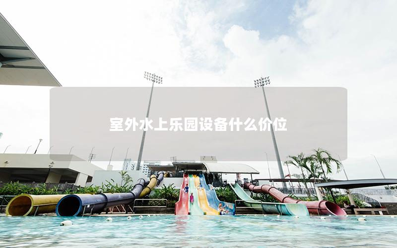 室外水上樂園設備什么價位 室外水上樂園設備什么價位