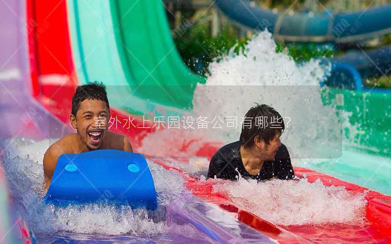 室外水上樂園設備公司有哪些? 室外水上樂園設備公司有哪些?