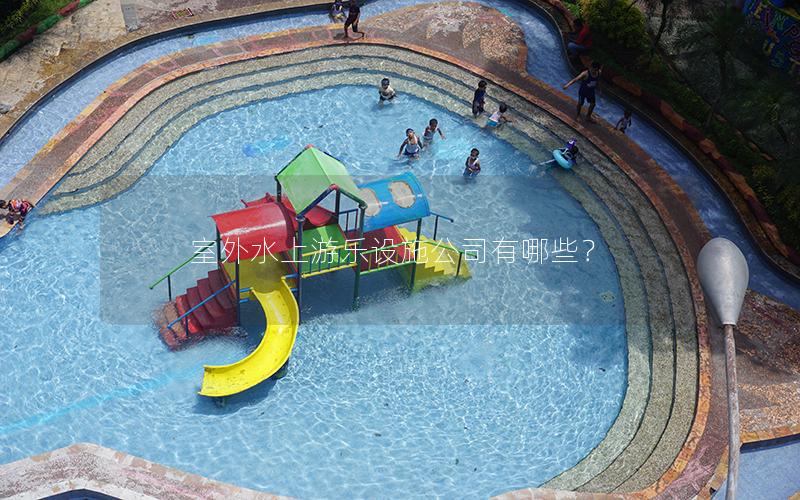 室外水上游樂設施公司有哪些? 室外水上游樂設施公司有哪些?