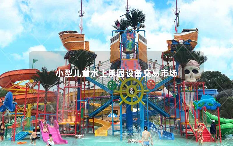 小型兒童水上樂園設(shè)備交易市場 小型兒童水上樂園設(shè)備交易市場