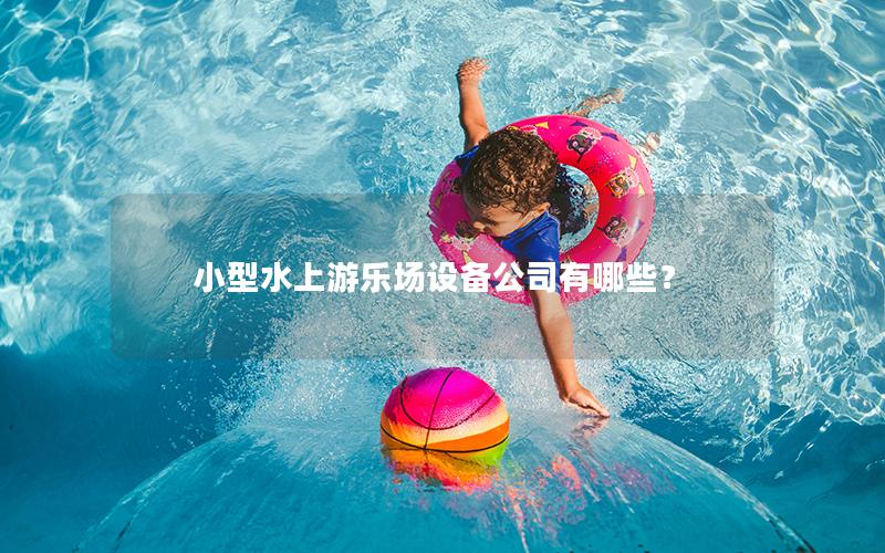 小型水上游樂(lè)場(chǎng)設(shè)備公司有哪些？