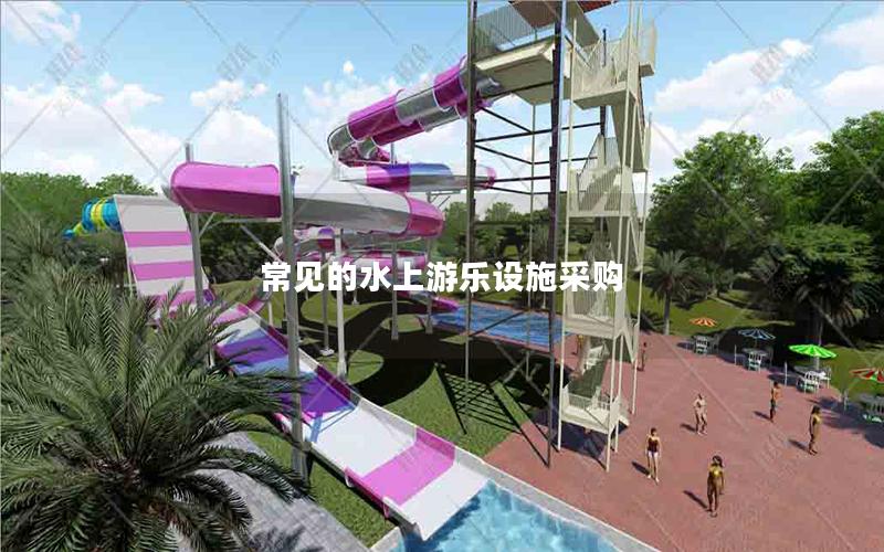 常見的水上游樂設施采購 常見的水上游樂設施采購