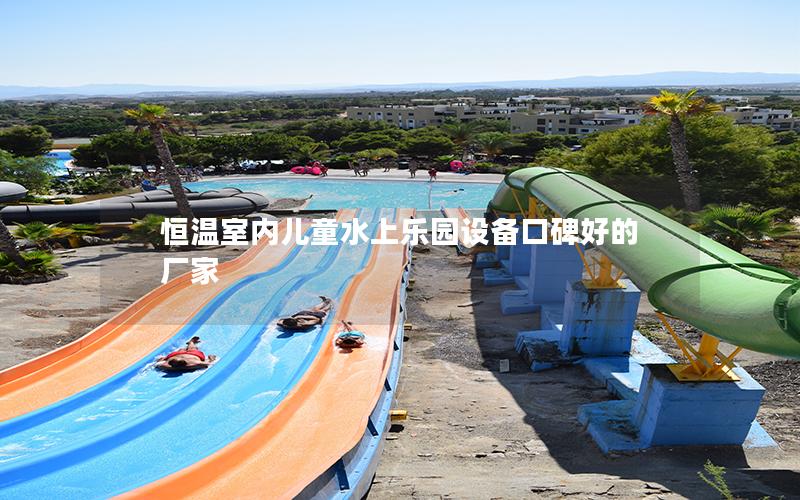 恒溫室內兒童水上樂園設備口碑好的廠家 恒溫室內兒童水上樂園設備口碑好的廠家