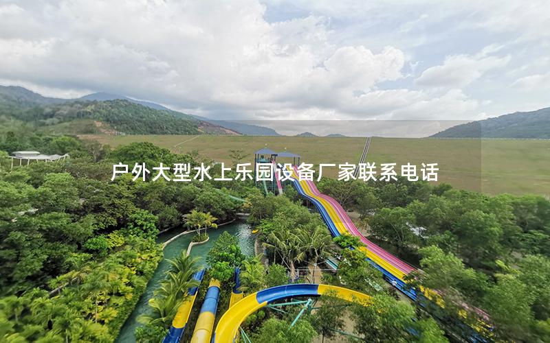 戶外大型水上樂園設備廠家聯(lián)系電話 戶外大型水上樂園設備廠家聯(lián)系電話