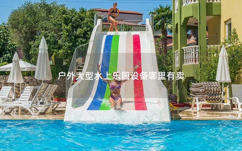 戶外大型水上樂園設備哪里有賣 戶外大型水上樂園設備哪里有賣