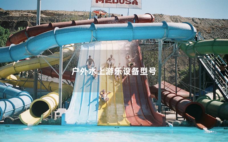 戶外水上游樂設備型號 戶外水上游樂設備型號