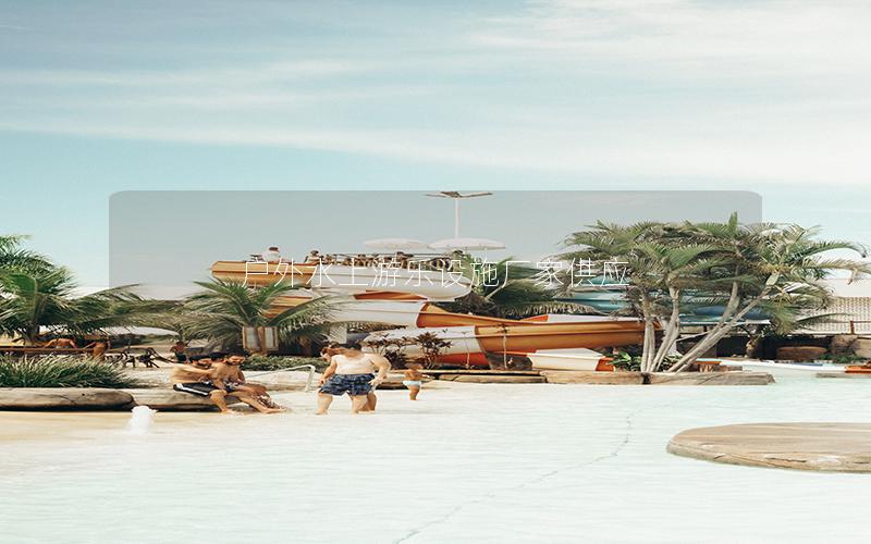 戶外水上游樂設(shè)施廠家供應(yīng) 戶外水上游樂設(shè)施廠家供應(yīng)