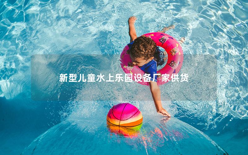 新型兒童水上樂園設(shè)備廠家供貨 新型兒童水上樂園設(shè)備廠家供貨