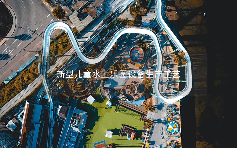 新型兒童水上樂園設(shè)備生產(chǎn)工藝 新型兒童水上樂園設(shè)備生產(chǎn)工藝