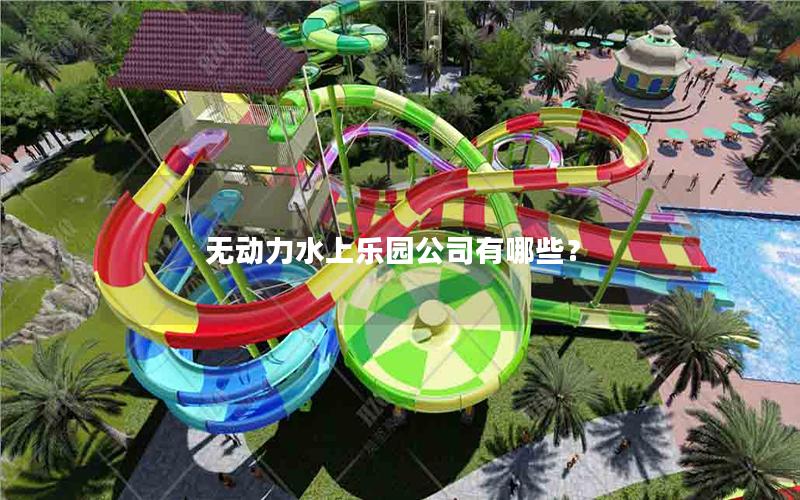 無動力水上樂園公司有哪些? 無動力水上樂園公司有哪些?