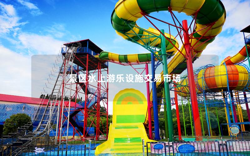 景區水上游樂設施交易市場 景區水上游樂設施交易市場