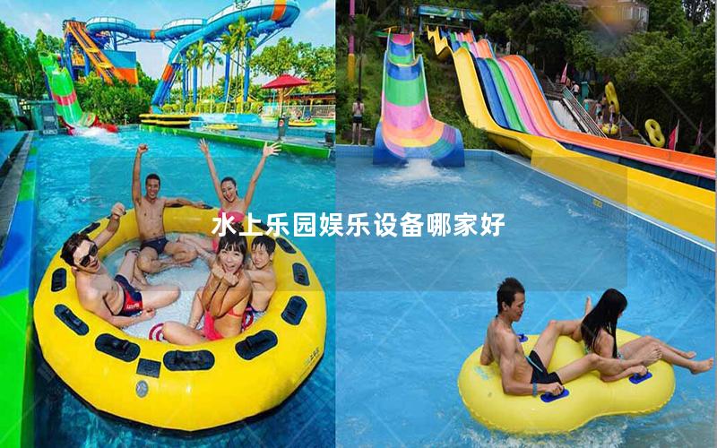 水上樂園娛樂設備哪家好 水上樂園娛樂設備哪家好