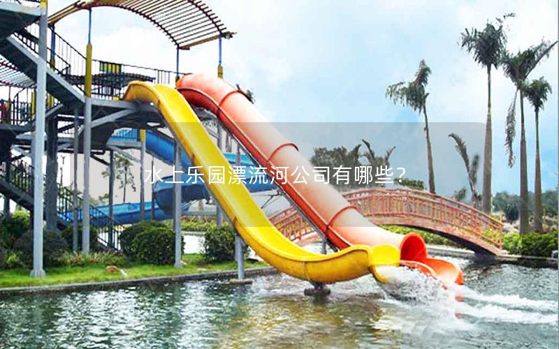 水上樂(lè)園漂流河公司有哪些？