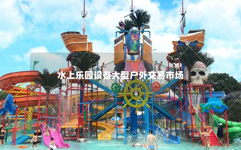 水上樂園設備大型戶外交易市場 水上樂園設備大型戶外交易市場