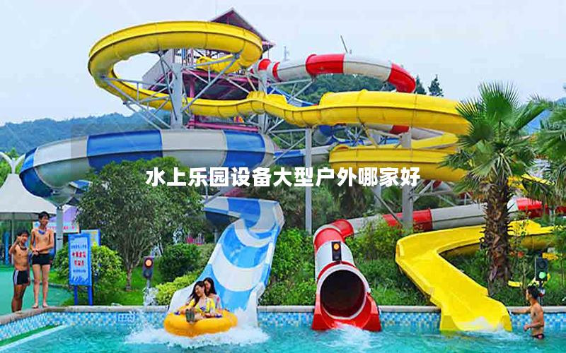 水上樂(lè)園設(shè)備大型戶(hù)外哪家好