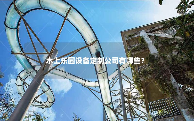 水上樂園設備定制公司有哪些？