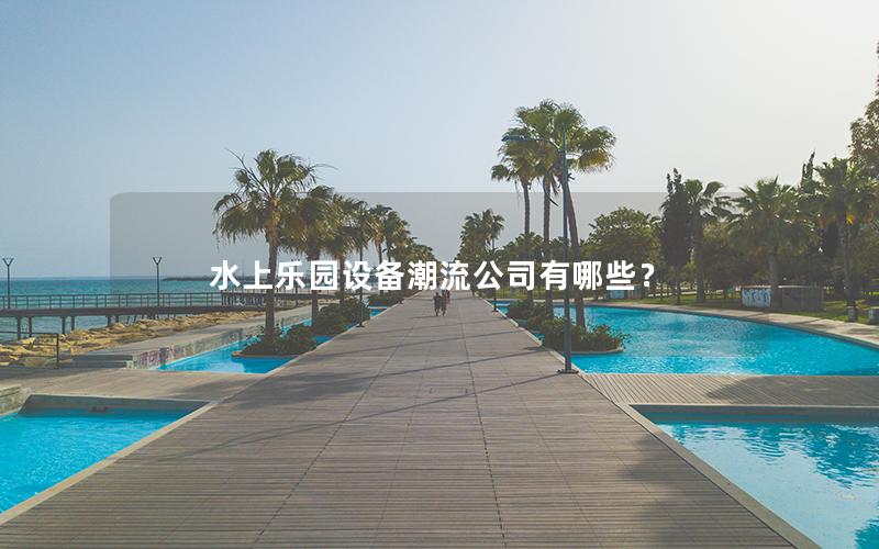 水上樂園設備潮流公司有哪些？